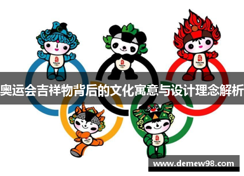 奥运会吉祥物背后的文化寓意与设计理念解析 奥运会吉祥物背后的文化寓意与设计理念解析